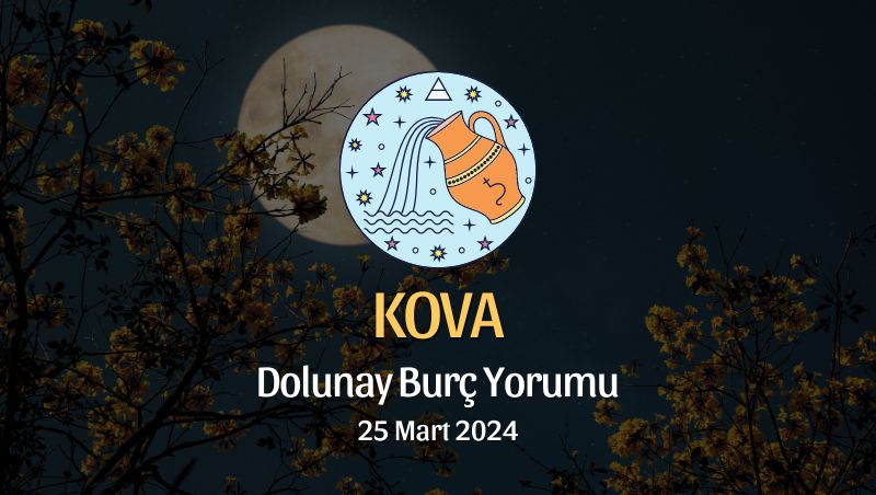 Kova Burcu - Dolunay Burç Yorumu 25 Mart 2024