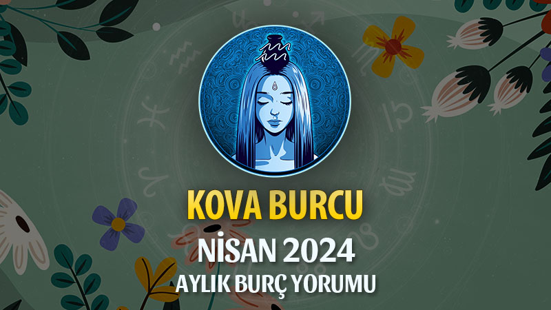 Kova Burcu Nisan 2024 Yorumu