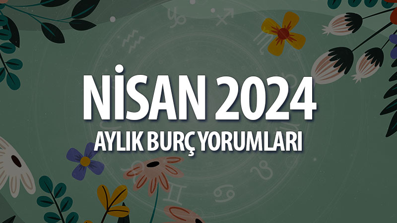 Nisan 2024 Aylık Burç Yorumları