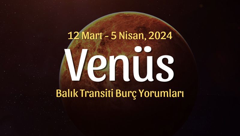Venüs Balık Transiti Burç Yorumları – 12 Mart 2024