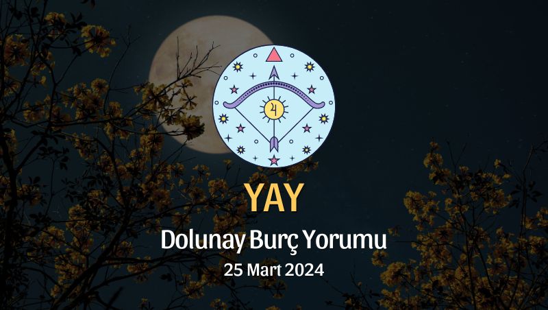 Yay Burcu - Dolunay Burç Yorumu 25 Mart 2024