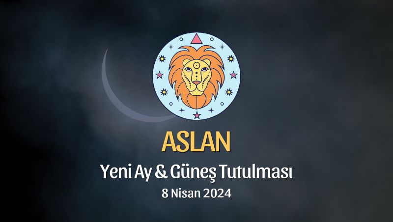 Aslan Burcu - Yeni Ay Güneş Tutulması Yorumu 8 Nisan 2024