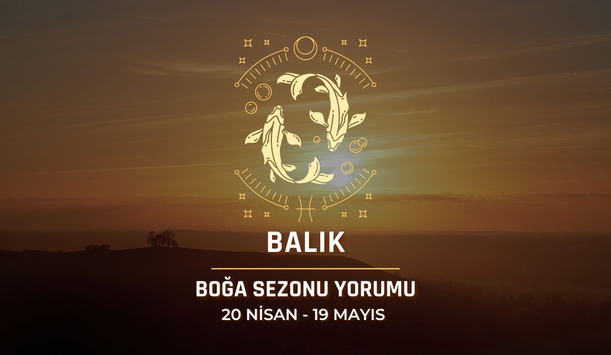 Balık Burcu - 2024 Boğa Sezonu Yorumu