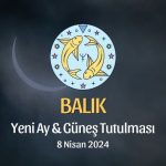 Balık Burcu - Yeni Ay Güneş Tutulması Yorumu 8 Nisan 2024