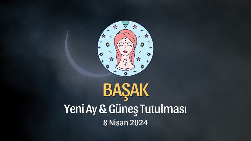 Başak Burcu - Yeni Ay Güneş Tutulması Yorumu 8 Nisan 2024