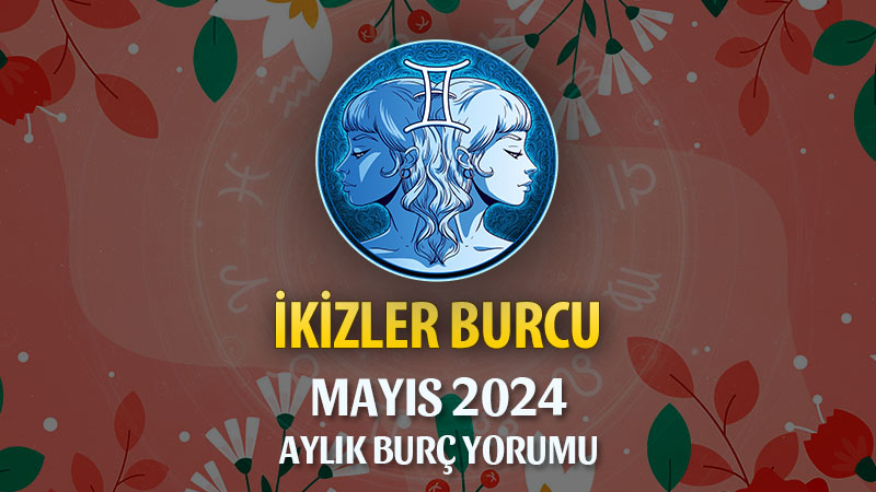 İkizler Burcu Mayıs 2024 Yorumu