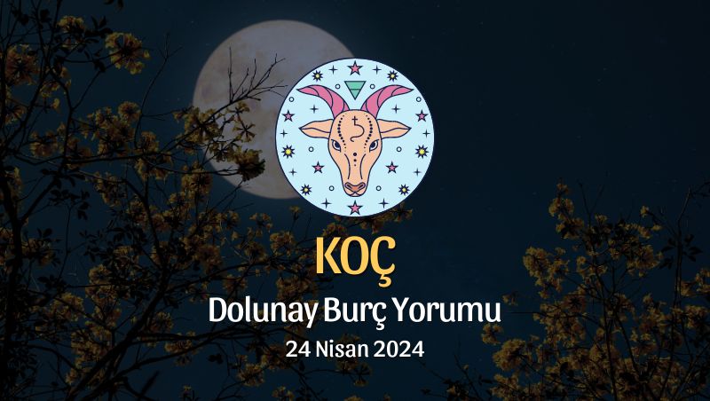 Koç Burcu - Dolunay Burç Yorumu 24 Nisan 2024