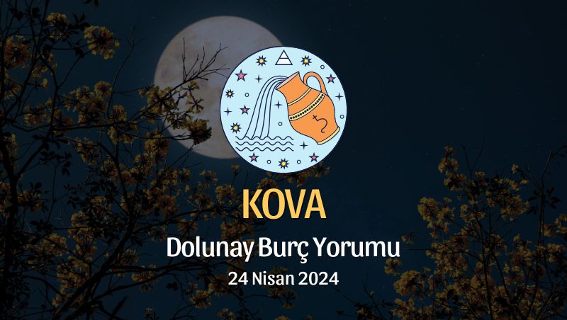 Kova Burcu - Dolunay Burç Yorumu 24 Nisan 2024