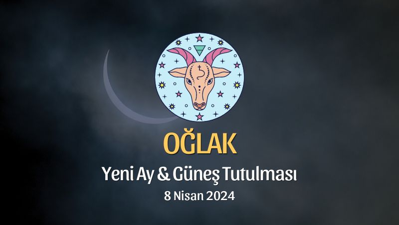 Oğlak Burcu - Yeni Ay Güneş Tutulması Yorumu 8 Nisan 2024