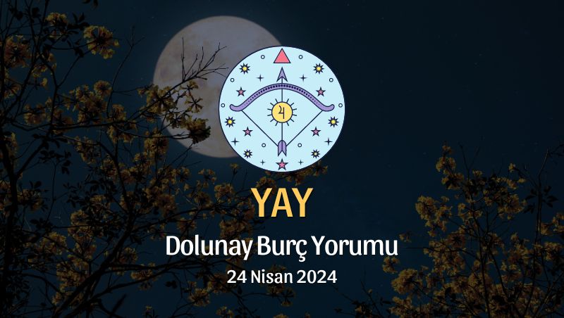 Yay Burcu - Dolunay Burç Yorumu 24 Nisan 2024