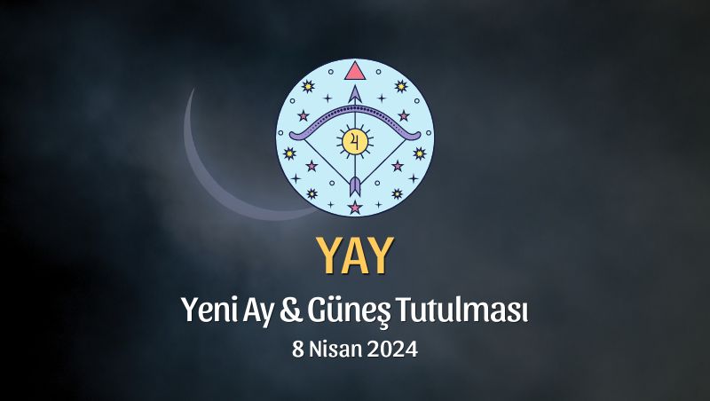 Yay Burcu - Yeni Ay Güneş Tutulması Yorumu 8 Nisan 2024