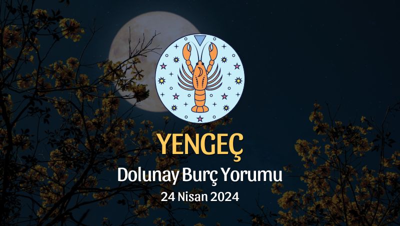 Yengeç Burcu - Dolunay Burç Yorumu 24 Nisan 2024