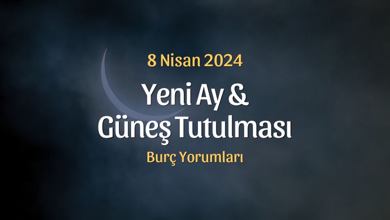 Güneş Tutulması ve Yeni Ay Burç Yorumları – 8 Nisan 2024