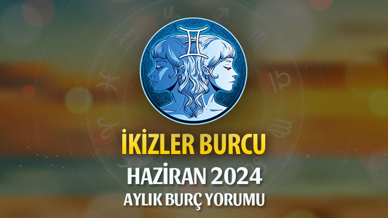 İkizler Burcu Haziran 2024 Yorumu