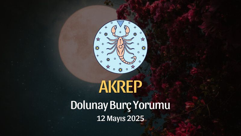 Akrep Burcu: Dolunay Burç Yorumu 12 Mayıs 2025