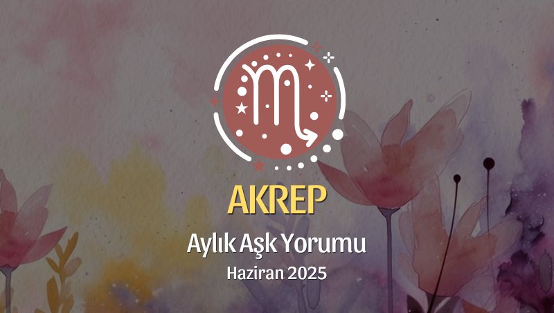 Akrep Burcu: Haziran 2025 Aylık Aşk yorumu
