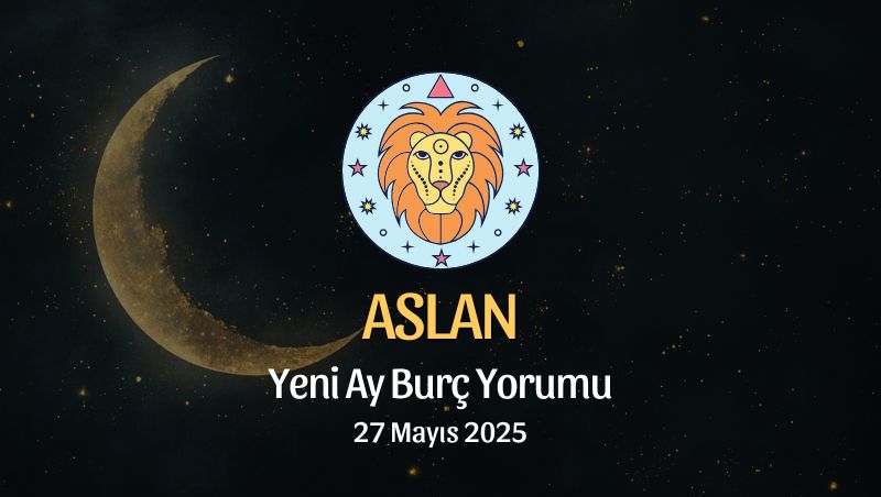 Aslan Burcu: Yeni Ay Yorumu 27 Mayıs 2025