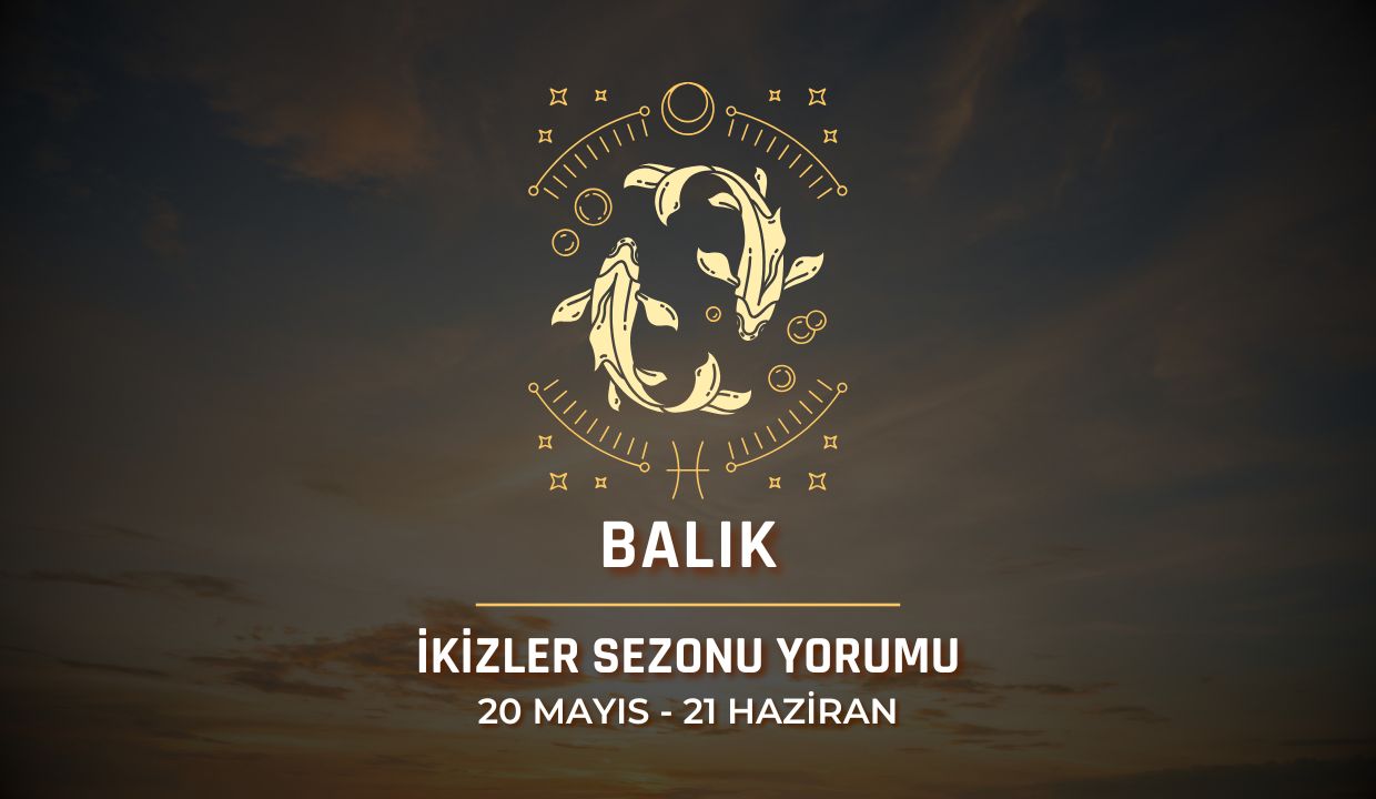 Balık Burcu: İkizler Sezonu Yorumu 2025