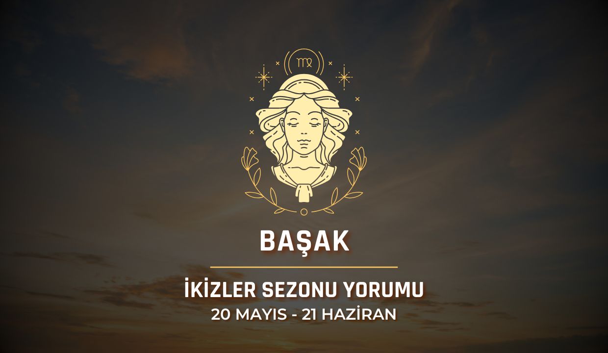 Başak Burcu: İkizler Sezonu Yorumu 2025