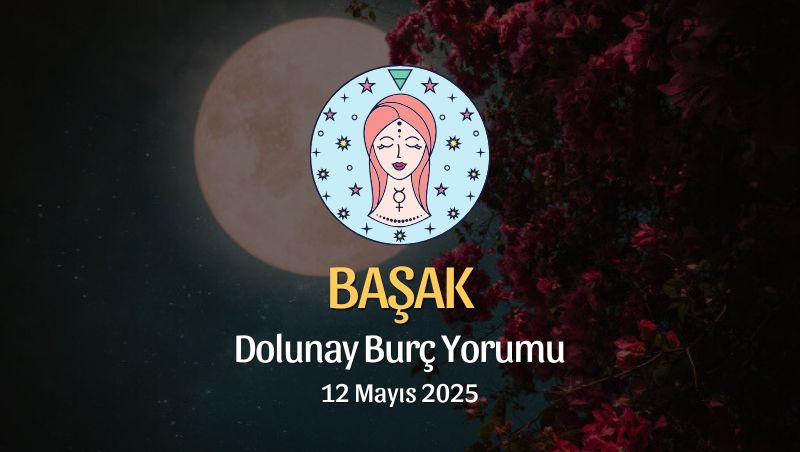 Başak Burcu: Dolunay Burç Yorumu 12 Mayıs 2025