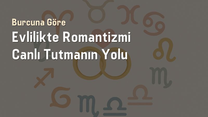 Burcuna Göre Evlilikte Romantizmi Canlı Tutmanın Yolu