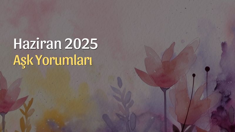 Haziran 2025 Aylık Aşk Yorumları