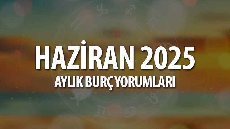 Haziran 2025 Aylık Burç Yorumları: Netleşme, Dönüşüm ve İçsel Güç Zamanı