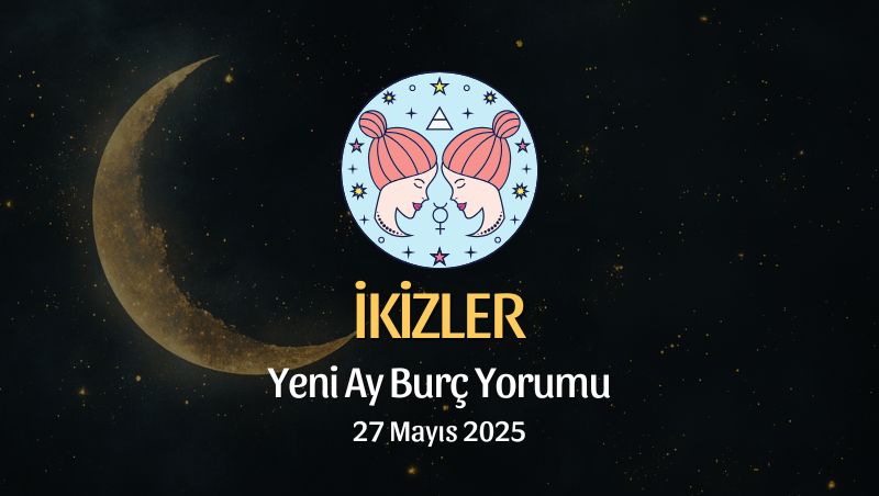 İkizler Burcu: Yeni Ay Yorumu 27 Mayıs 2025