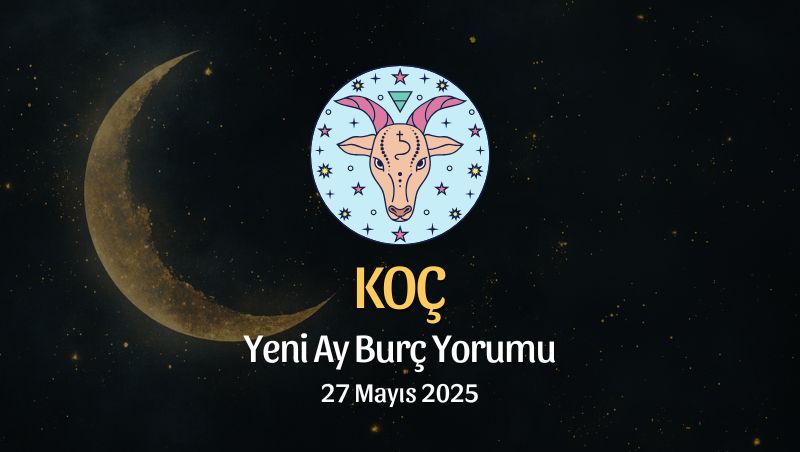 Koç Burcu: Yeni Ay Yorumu 27 Mayıs 2025