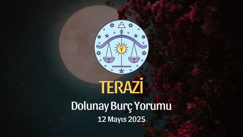 Terazi Burcu: Dolunay Burç Yorumu 12 Mayıs 2025