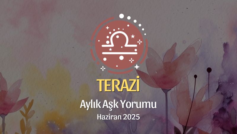 Terazi Burcu: Haziran 2025 Aylık Aşk yorumu