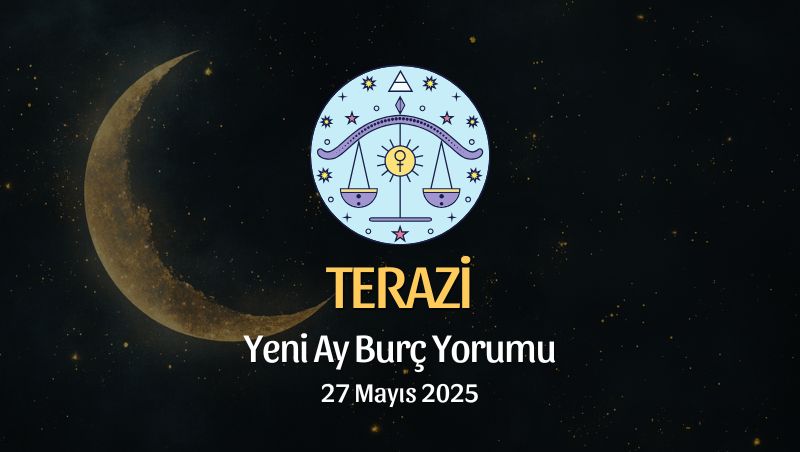 Terazi Burcu: Yeni Ay Yorumu 27 Mayıs 2025