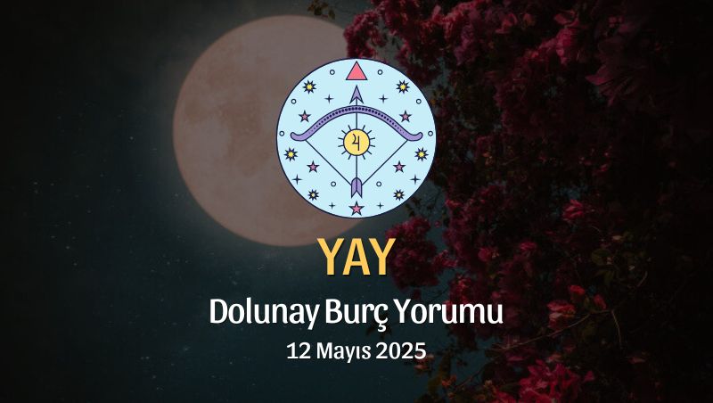 Yay Burcu: Dolunay Burç Yorumu 12 Mayıs 2025