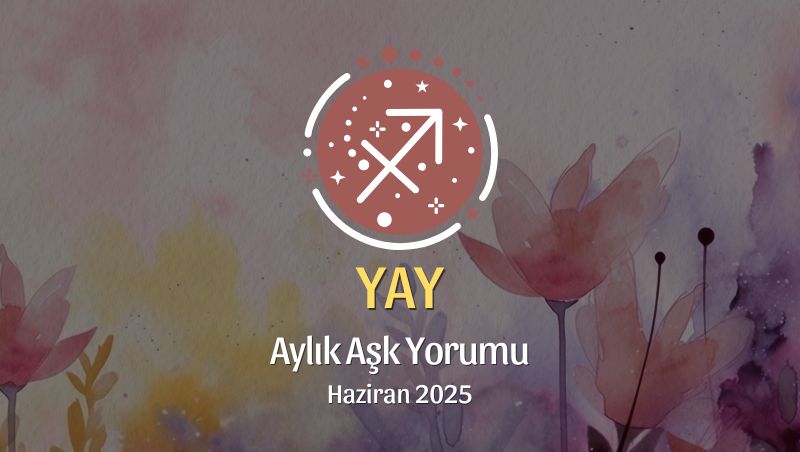 Yay Burcu: Haziran 2025 Aylık Aşk yorumu