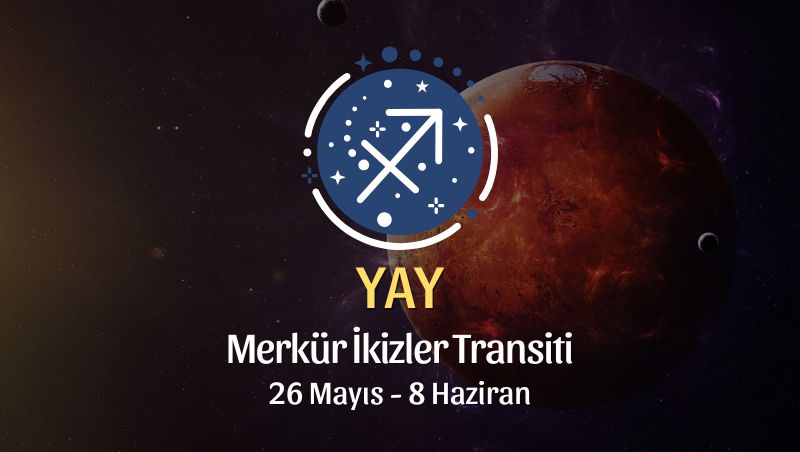 Yay Burcu: Merkür İkizler Transiti Yorumu, 26 Mayıs 2025