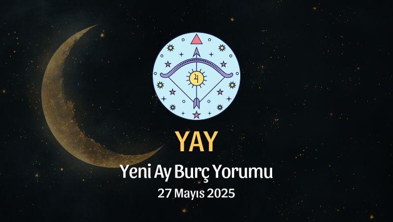 Yay Burcu: Yeni Ay Yorumu 27 Mayıs 2025