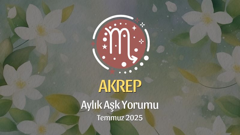 Akrep Burcu: Temmuz 2025 Aylık Aşk Yorumu