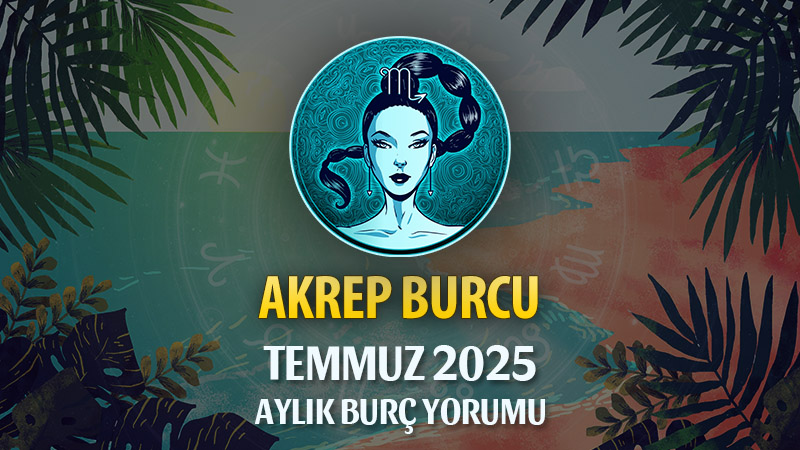 Akrep Burcu Temmuz 2025 Yorumu