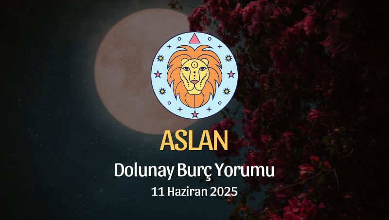 Aslan Burcu: Dolunay Yorumu 11 Haziran 2025