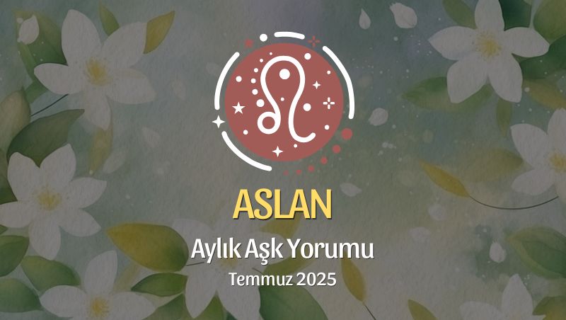 Aslan Burcu: Temmuz 2025 Aylık Aşk Yorumu