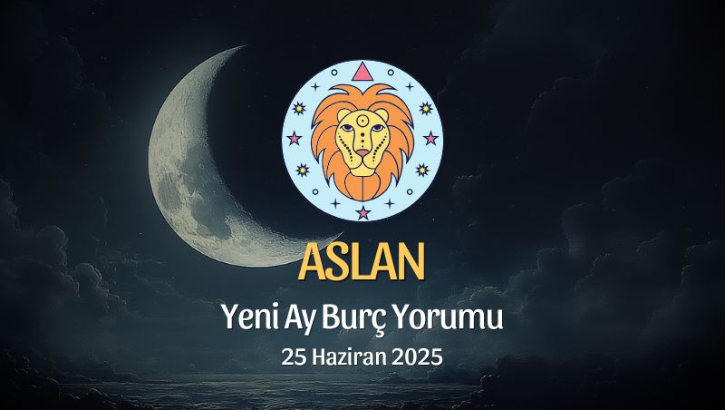 Aslan Burcu: Yeni Ay Yorumu, 25 Haziran 2025
