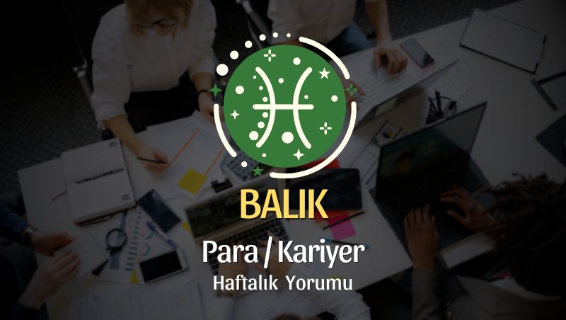Balık Burcu Haftalık Para/Kariyer Yorumu