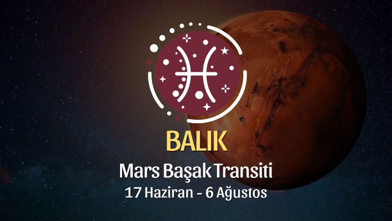 Balık Burcu: Mars Başak Transiti Yorumu, 17 Haziran - 6 Ağustos