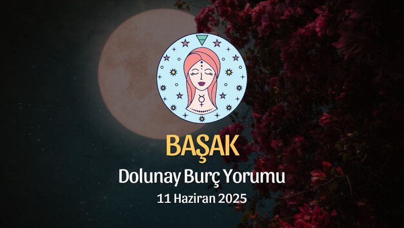 Başak Burcu: Dolunay Yorumu 11 Haziran 2025