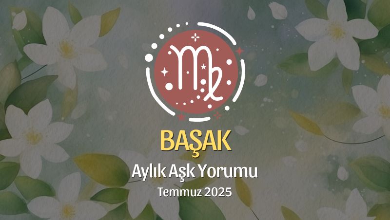 Başak Burcu: Temmuz 2025 Aylık Aşk Yorumu