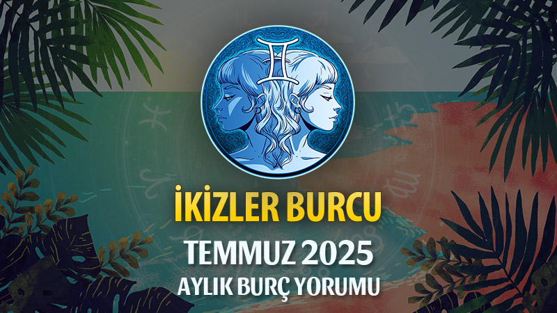 İkizler Burcu Temmuz 2025 Yorumu
