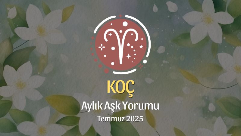 Koç Burcu: Temmuz 2025 Aylık Aşk Yorumu