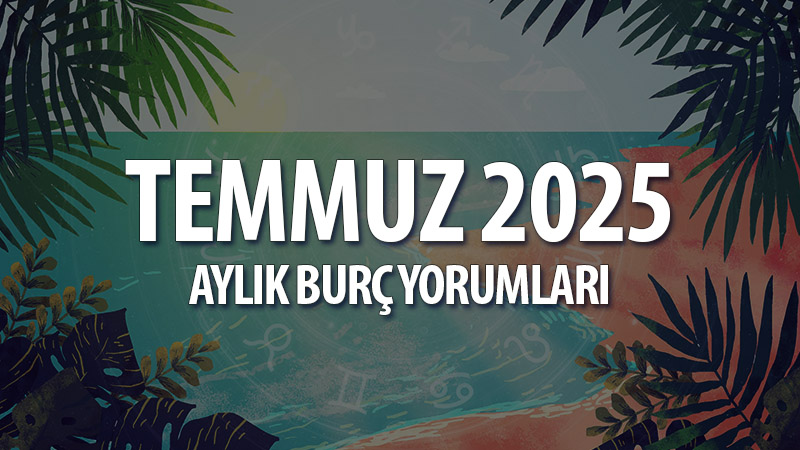 Temmuz 2025 Aylık Burç Yorumları: Değişime Açıl, Köklen, Yenilen