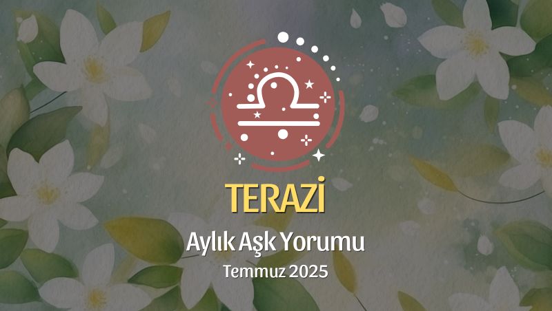 Terazi Burcu: Temmuz 2025 Aylık Aşk Yorumu