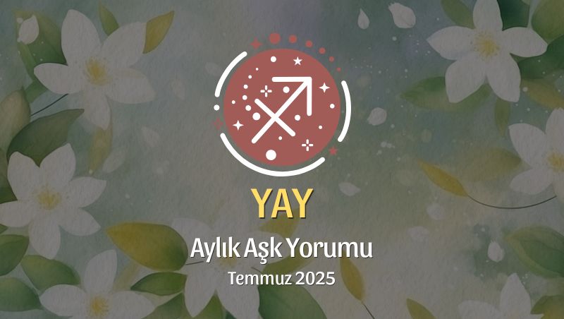 Yay Burcu: Temmuz 2025 Aylık Aşk Yorumu